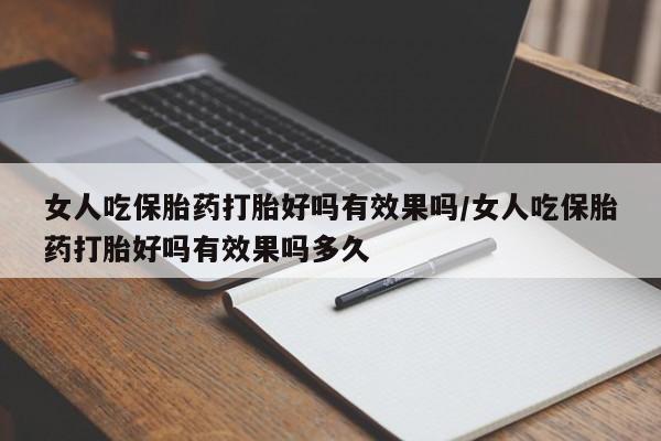 流产药购买联系女人吃保胎药打胎好吗有效果吗/女人吃保胎药打胎好吗有效果吗多久