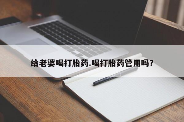 流产药购买联系给老婆喝打胎药.喝打胎药管用吗？
