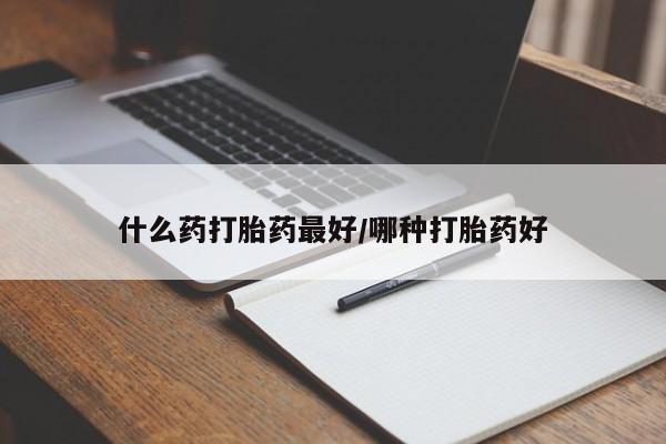 流产药购买联系什么药打胎药最好/哪种打胎药好