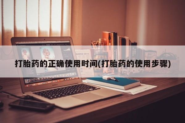 流产药购买联系打胎药的正确使用时间(打胎药的使用步骤)