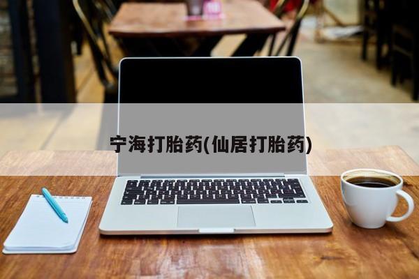流产药购买联系宁海打胎药(仙居打胎药)