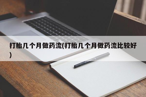 流产药购买联系打胎几个月做药流(打胎几个月做药流比较好)