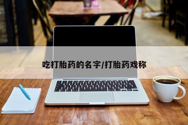 流产药购买联系吃打胎药的名字/打胎药戏称