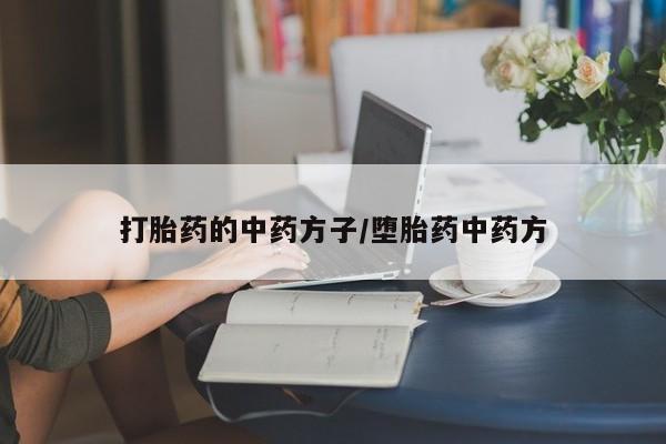 流产药购买联系打胎药的中药方子/堕胎药中药方