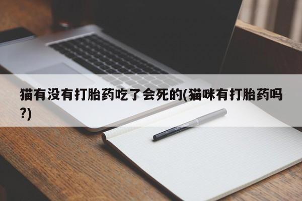 流产药购买联系猫有没有打胎药吃了会死的(猫咪有打胎药吗?)