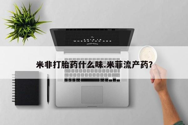 流产药购买联系米非打胎药什么味.米菲流产药？