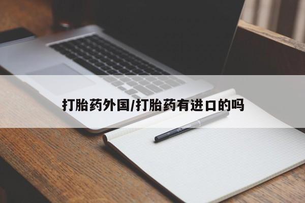 流产药购买联系打胎药外国/打胎药有进口的吗