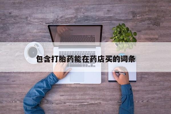 流产药购买联系包含打胎药能在药店买的词条