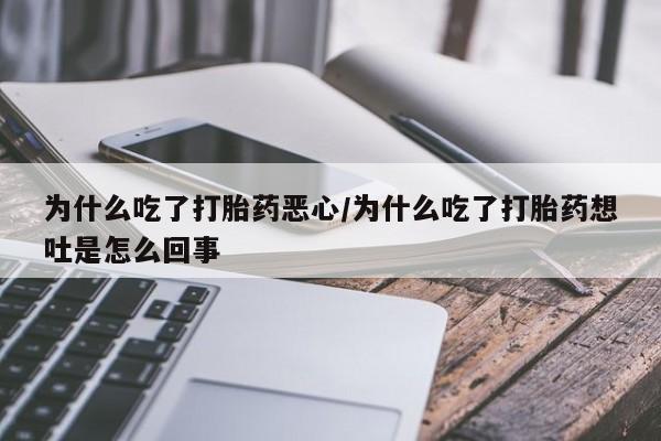 流产药购买联系为什么吃了打胎药恶心/为什么吃了打胎药想吐是怎么回事