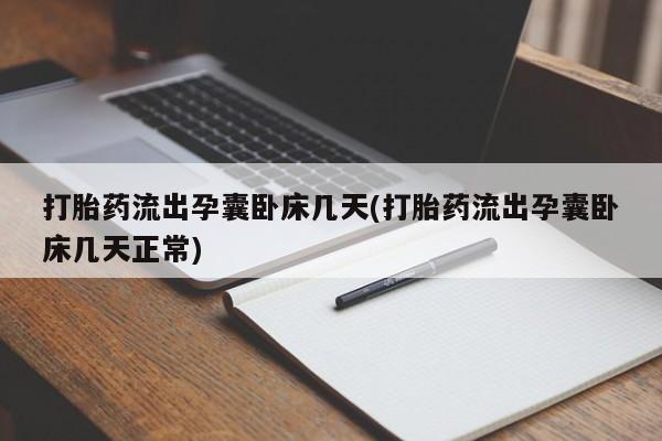 流产药购买联系打胎药流出孕囊卧床几天(打胎药流出孕囊卧床几天正常)