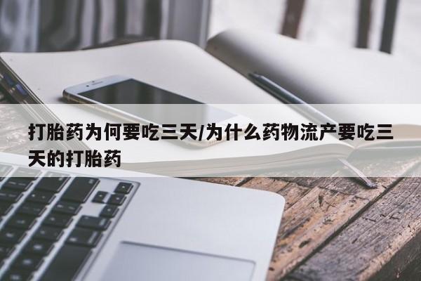 流产药购买联系打胎药为何要吃三天/为什么药物流产要吃三天的打胎药