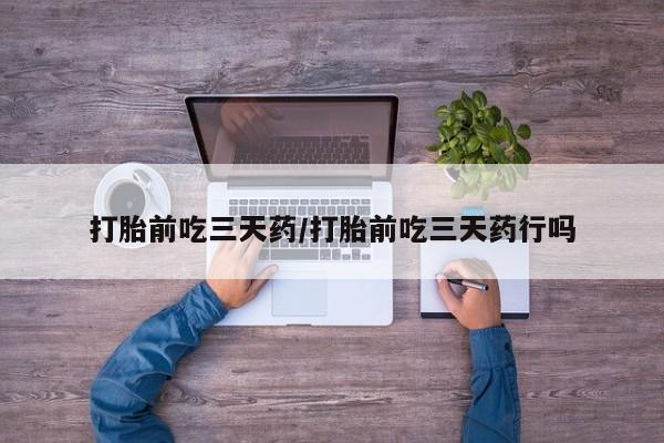 流产药购买联系打胎前吃三天药/打胎前吃三天药行吗
