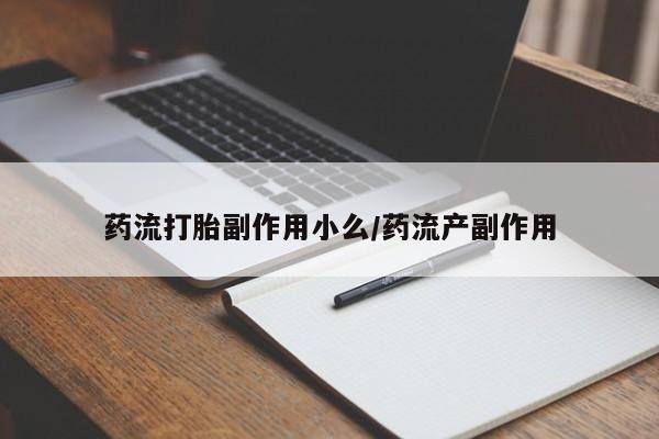 流产药购买联系药流打胎副作用小么/药流产副作用
