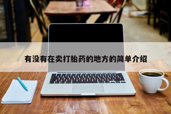 流产药购买联系有没有在卖打胎药的地方的简单介绍