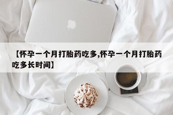 流产药购买联系【怀孕一个月打胎药吃多,怀孕一个月打胎药吃多长时间】
