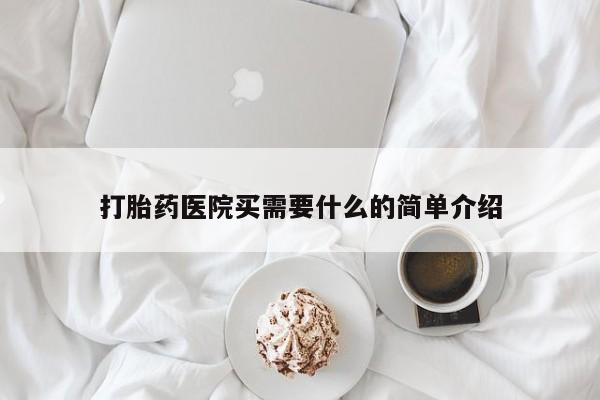 流产药购买联系打胎药医院买需要什么的简单介绍