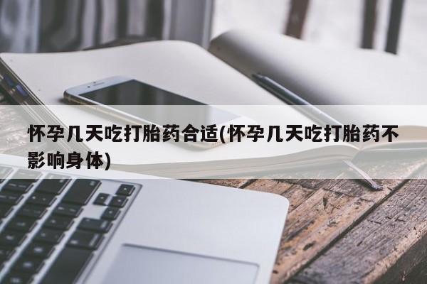 流产药购买联系怀孕几天吃打胎药合适(怀孕几天吃打胎药不影响身体)