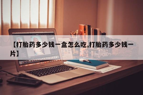 流产药购买联系【打胎药多少钱一盒怎么吃,打胎药多少钱一片】