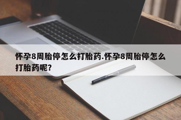 流产药购买联系怀孕8周胎停怎么打胎药.怀孕8周胎停怎么打胎药呢？