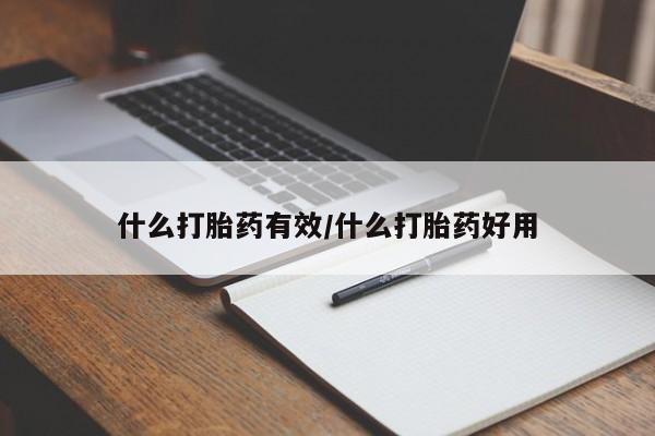 流产药购买联系什么打胎药有效/什么打胎药好用